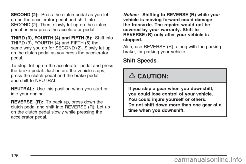 CHEVROLET HHR 2007 1.G Owners Manual SECOND (2):Press the clutch pedal as you let
up on the accelerator pedal and shift into
SECOND (2). Then, slowly let up on the clutch
pedal as you press the accelerator pedal.
THIRD (3), FOURTH (4) an