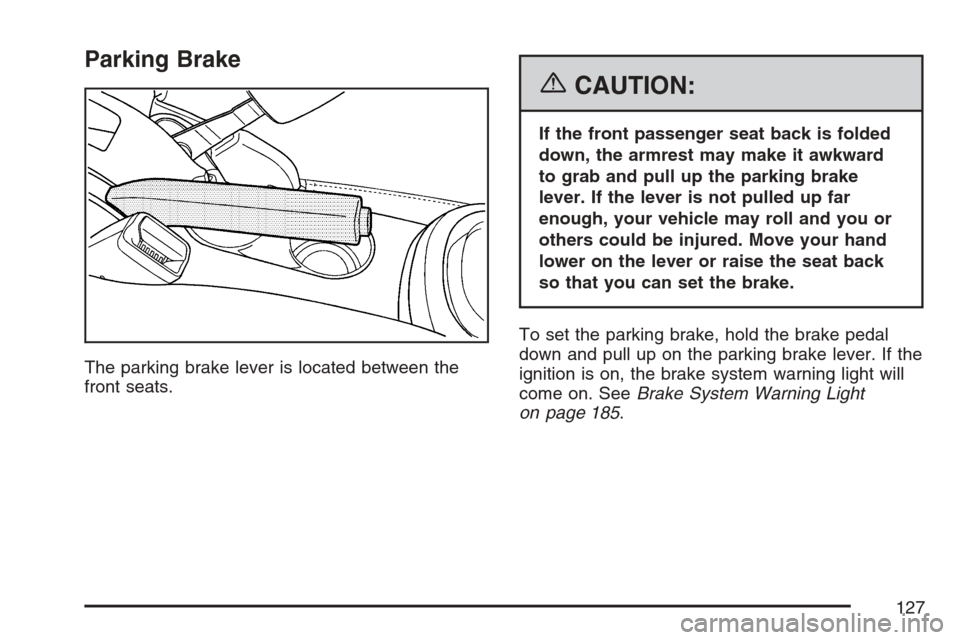 CHEVROLET HHR 2007 1.G Owners Manual Parking Brake
The parking brake lever is located between the
front seats.
{CAUTION:
If the front passenger seat back is folded
down, the armrest may make it awkward
to grab and pull up the parking bra