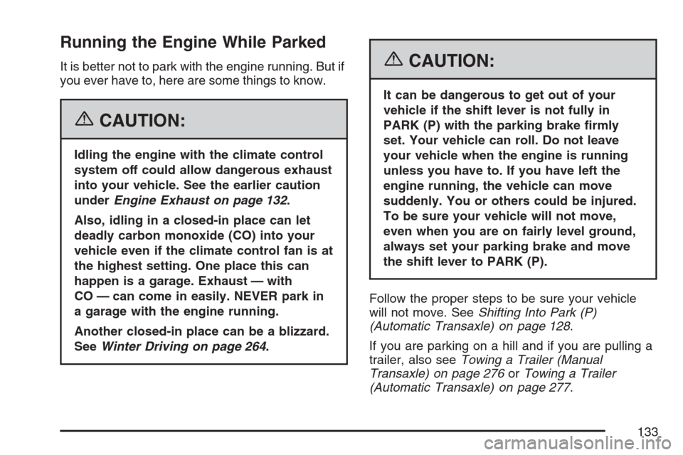 CHEVROLET HHR 2007 1.G Owners Manual Running the Engine While Parked
It is better not to park with the engine running. But if
you ever have to, here are some things to know.
{CAUTION:
Idling the engine with the climate control
system off CHEVROLET HHR 2007 1.G Owners Manual Running the Engine While Parked
It is better not to park with the engine running. But if
you ever have to, here are some things to know.
{CAUTION:
Idling the engine with the climate control
system off