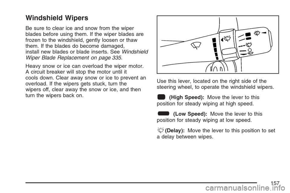 CHEVROLET HHR 2007 1.G Owners Manual Windshield Wipers
Be sure to clear ice and snow from the wiper
blades before using them. If the wiper blades are
frozen to the windshield, gently loosen or thaw
them. If the blades do become damaged,
