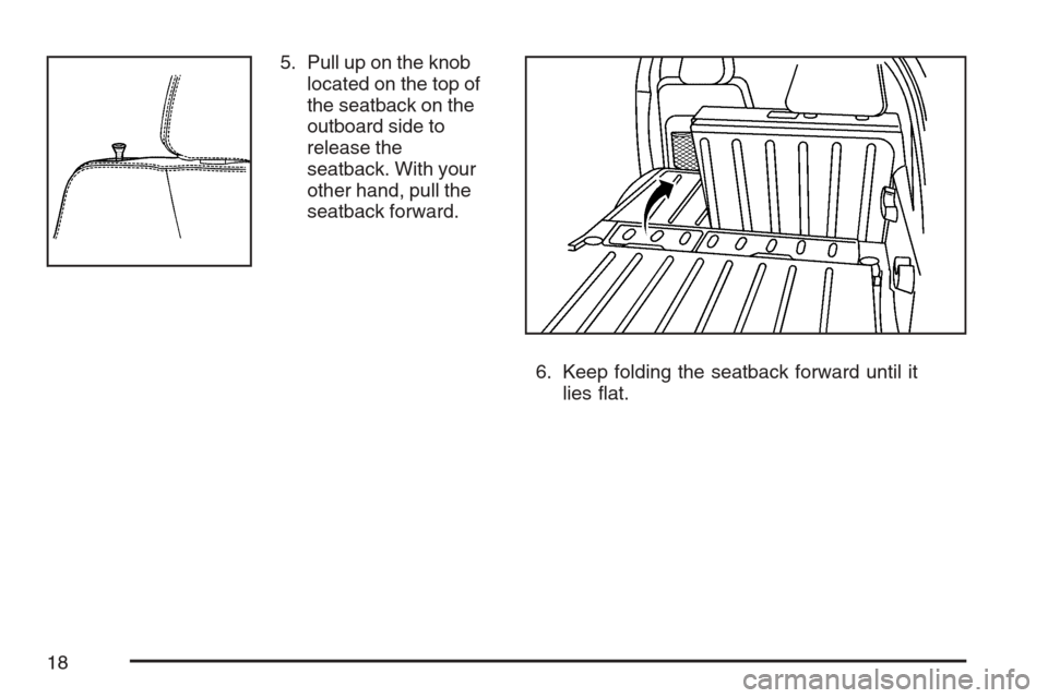 CHEVROLET HHR 2007 1.G User Guide 5. Pull up on the knob
located on the top of
the seatback on the
outboard side to
release the
seatback. With your
other hand, pull the
seatback forward.
6. Keep folding the seatback forward until it
l