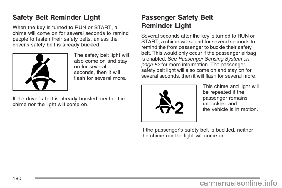 CHEVROLET HHR 2007 1.G Owners Manual Safety Belt Reminder Light
When the key is turned to RUN or START, a
chime will come on for several seconds to remind
people to fasten their safety belts, unless the
driver’s safety belt is already 