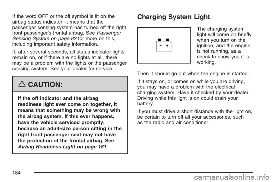 CHEVROLET HHR 2007 1.G Owners Manual If the word OFF or the off symbol is lit on the
airbag status indicator, it means that the
passenger sensing system has turned off the right
front passenger’s frontal airbag. SeePassenger
Sensing Sy CHEVROLET HHR 2007 1.G Owners Manual If the word OFF or the off symbol is lit on the
airbag status indicator, it means that the
passenger sensing system has turned off the right
front passenger’s frontal airbag. SeePassenger
Sensing Sy
