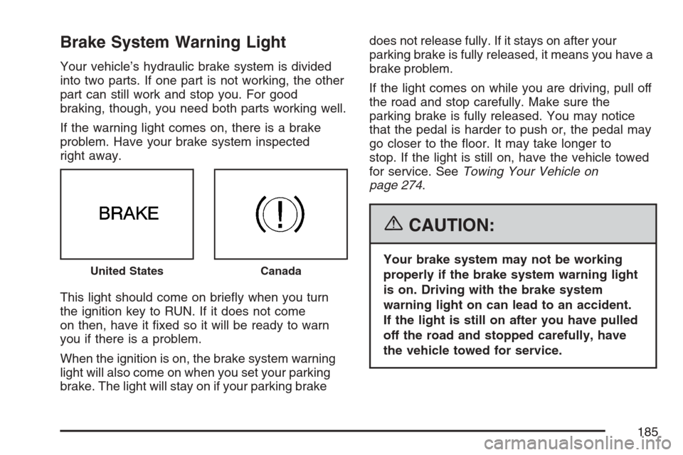 CHEVROLET HHR 2007 1.G Owners Manual Brake System Warning Light
Your vehicle’s hydraulic brake system is divided
into two parts. If one part is not working, the other
part can still work and stop you. For good
braking, though, you need CHEVROLET HHR 2007 1.G Owners Manual Brake System Warning Light
Your vehicle’s hydraulic brake system is divided
into two parts. If one part is not working, the other
part can still work and stop you. For good
braking, though, you need