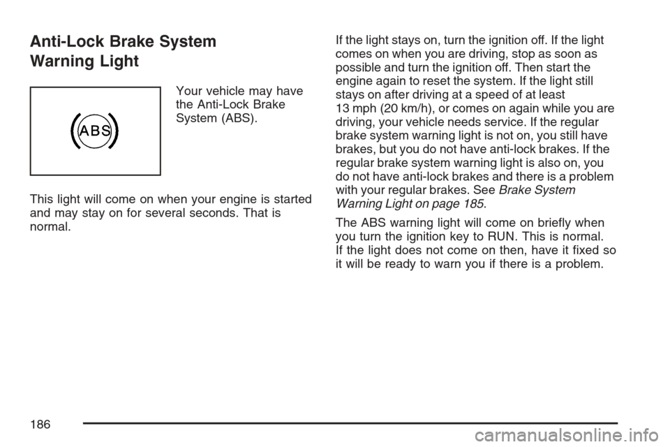 CHEVROLET HHR 2007 1.G Owners Manual Anti-Lock Brake System
Warning Light
Your vehicle may have
the Anti-Lock Brake
System (ABS).
This light will come on when your engine is started
and may stay on for several seconds. That is
normal.If 