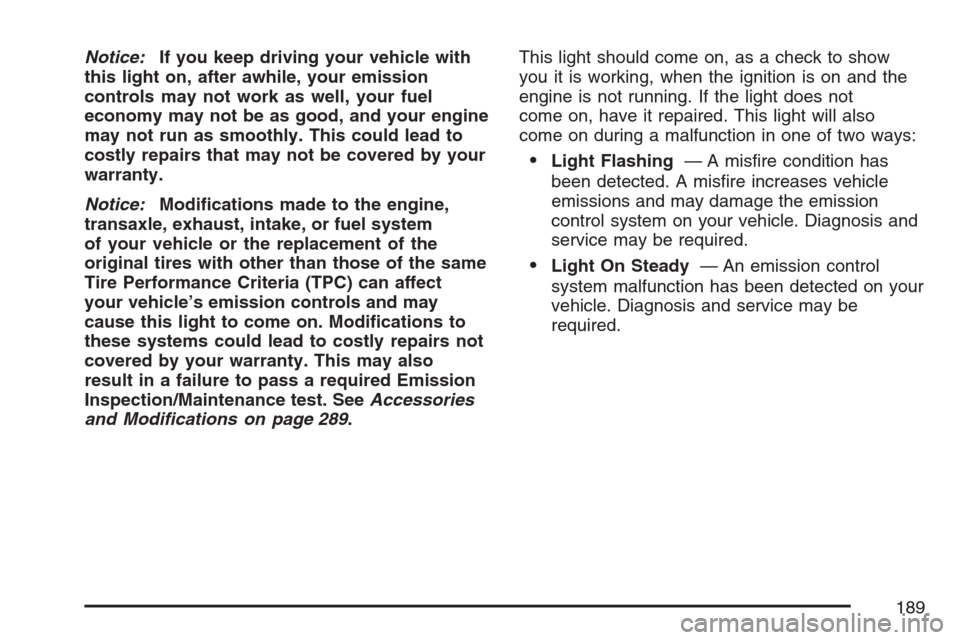 CHEVROLET HHR 2007 1.G Owners Manual Notice:If you keep driving your vehicle with
this light on, after awhile, your emission
controls may not work as well, your fuel
economy may not be as good, and your engine
may not run as smoothly. Th