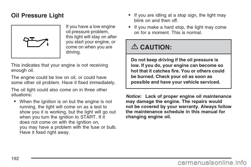 CHEVROLET HHR 2007 1.G Owners Manual Oil Pressure Light
If you have a low engine
oil pressure problem,
this light will stay on after
you start your engine, or
come on when you are
driving.
This indicates that your engine is not receiving CHEVROLET HHR 2007 1.G Owners Manual Oil Pressure Light
If you have a low engine
oil pressure problem,
this light will stay on after
you start your engine, or
come on when you are
driving.
This indicates that your engine is not receiving
