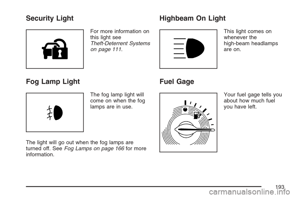 CHEVROLET HHR 2007 1.G Owners Manual Security Light
For more information on
this light see
Theft-Deterrent Systems
on page 111.
Fog Lamp Light
The fog lamp light will
come on when the fog
lamps are in use.
The light will go out when the CHEVROLET HHR 2007 1.G Owners Manual Security Light
For more information on
this light see
Theft-Deterrent Systems
on page 111.
Fog Lamp Light
The fog lamp light will
come on when the fog
lamps are in use.
The light will go out when the
