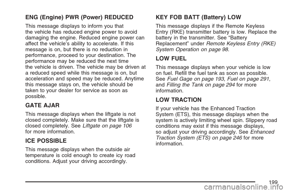 CHEVROLET HHR 2007 1.G Owners Manual ENG (Engine) PWR (Power) REDUCED
This message displays to inform you that
the vehicle has reduced engine power to avoid
damaging the engine. Reduced engine power can
affect the vehicle’s ability to 