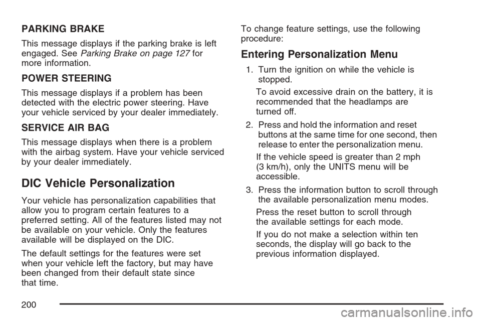 CHEVROLET HHR 2007 1.G Owners Manual PARKING BRAKE
This message displays if the parking brake is left
engaged. SeeParking Brake on page 127for
more information.
POWER STEERING
This message displays if a problem has been
detected with the