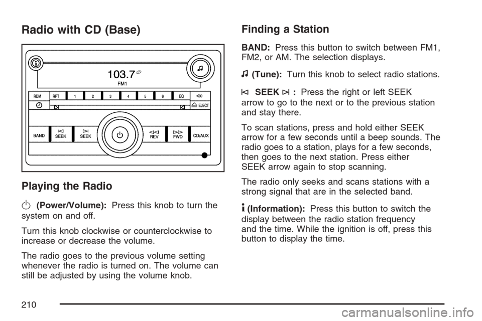 CHEVROLET HHR 2007 1.G Owners Manual Radio with CD (Base)
Playing the Radio
O
(Power/Volume):Press this knob to turn the
system on and off.
Turn this knob clockwise or counterclockwise to
increase or decrease the volume.
The radio goes t