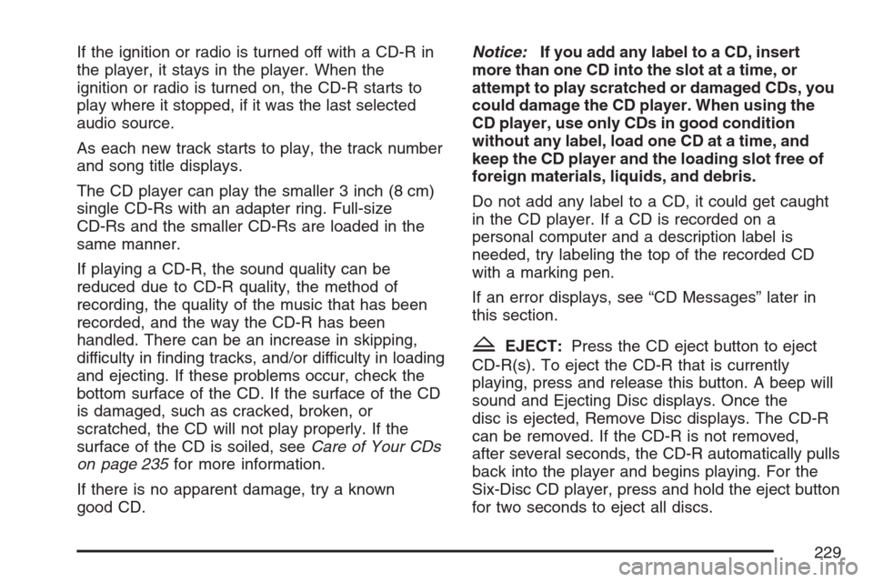 CHEVROLET HHR 2007 1.G Owners Manual If the ignition or radio is turned off with a CD-R in
the player, it stays in the player. When the
ignition or radio is turned on, the CD-R starts to
play where it stopped, if it was the last selected