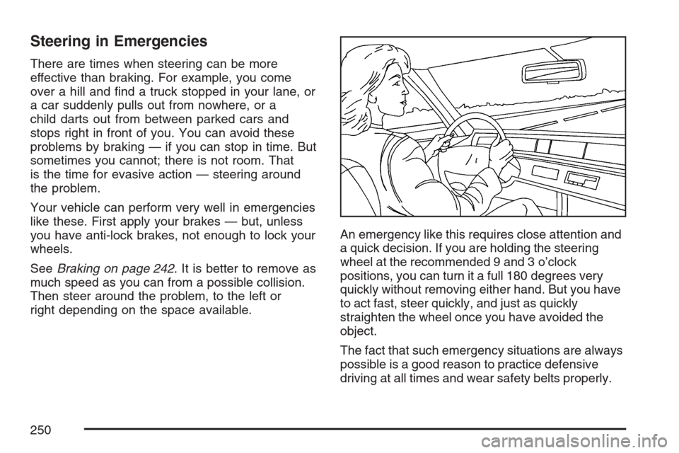 CHEVROLET HHR 2007 1.G Owners Manual Steering in Emergencies
There are times when steering can be more
effective than braking. For example, you come
over a hill and �nd a truck stopped in your lane, or
a car suddenly pulls out from nowhe