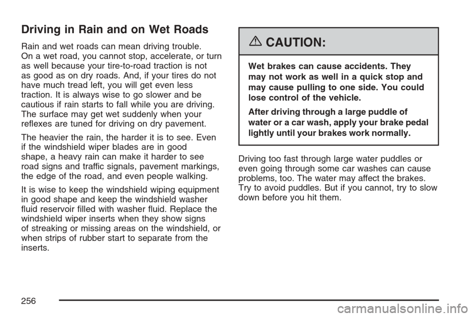 CHEVROLET HHR 2007 1.G Owners Manual Driving in Rain and on Wet Roads
Rain and wet roads can mean driving trouble.
On a wet road, you cannot stop, accelerate, or turn
as well because your tire-to-road traction is not
as good as on dry ro