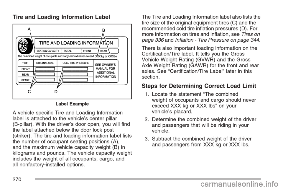 CHEVROLET HHR 2007 1.G Owners Manual Tire and Loading Information Label
A vehicle speci�c Tire and Loading Information
label is attached to the vehicle’s center pillar
(B-pillar). With the driver’s door open, you will �nd
the label a