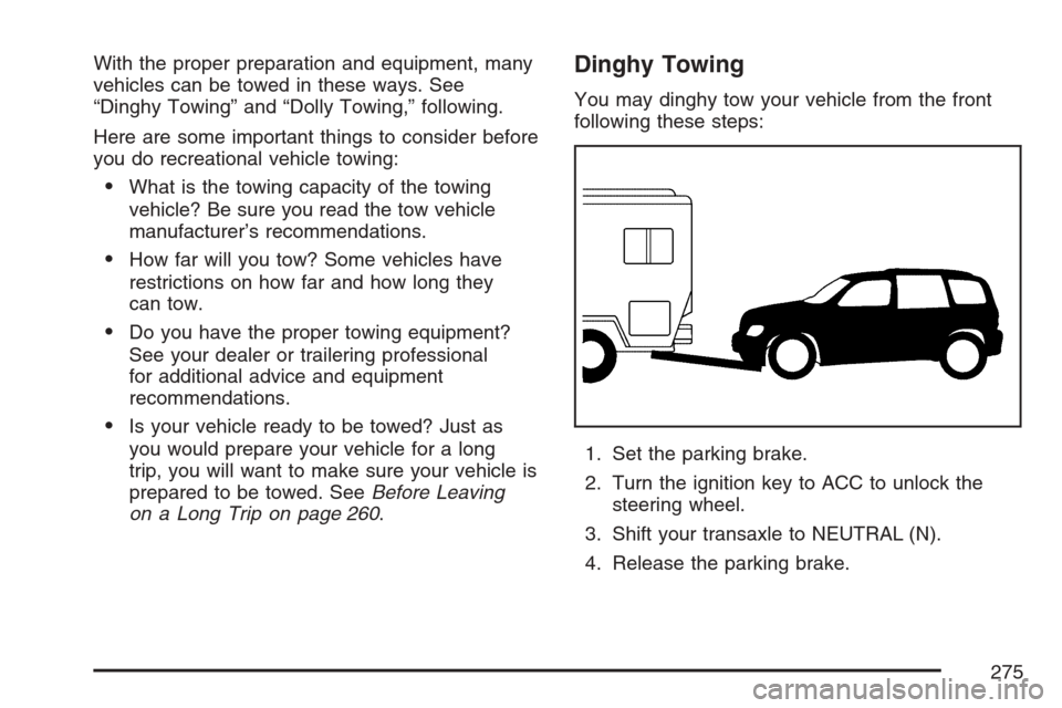 CHEVROLET HHR 2007 1.G Owners Manual With the proper preparation and equipment, many
vehicles can be towed in these ways. See
“Dinghy Towing” and “Dolly Towing,” following.
Here are some important things to consider before
you do