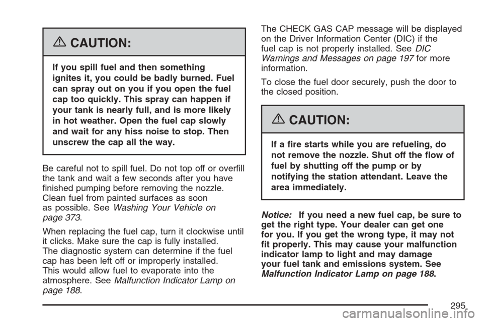 CHEVROLET HHR 2007 1.G Owners Manual {CAUTION:
If you spill fuel and then something
ignites it, you could be badly burned. Fuel
can spray out on you if you open the fuel
cap too quickly. This spray can happen if
your tank is nearly full,