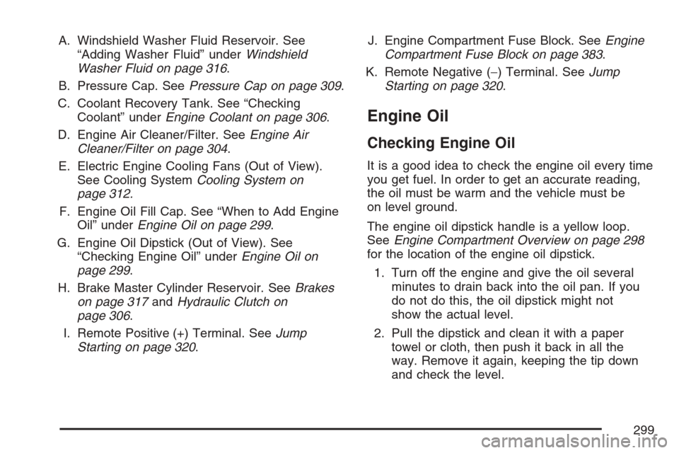 CHEVROLET HHR 2007 1.G Owners Manual A. Windshield Washer Fluid Reservoir. See
“Adding Washer Fluid” underWindshield
Washer Fluid on page 316.
B. Pressure Cap. SeePressure Cap on page 309.
C. Coolant Recovery Tank. See “Checking
Co