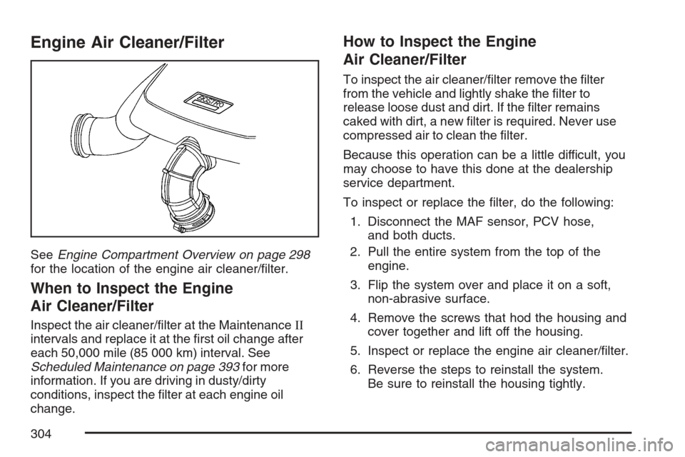 CHEVROLET HHR 2007 1.G Owners Manual Engine Air Cleaner/Filter
SeeEngine Compartment Overview on page 298
for the location of the engine air cleaner/�lter.
When to Inspect the Engine
Air Cleaner/Filter
Inspect the air cleaner/�lter at th