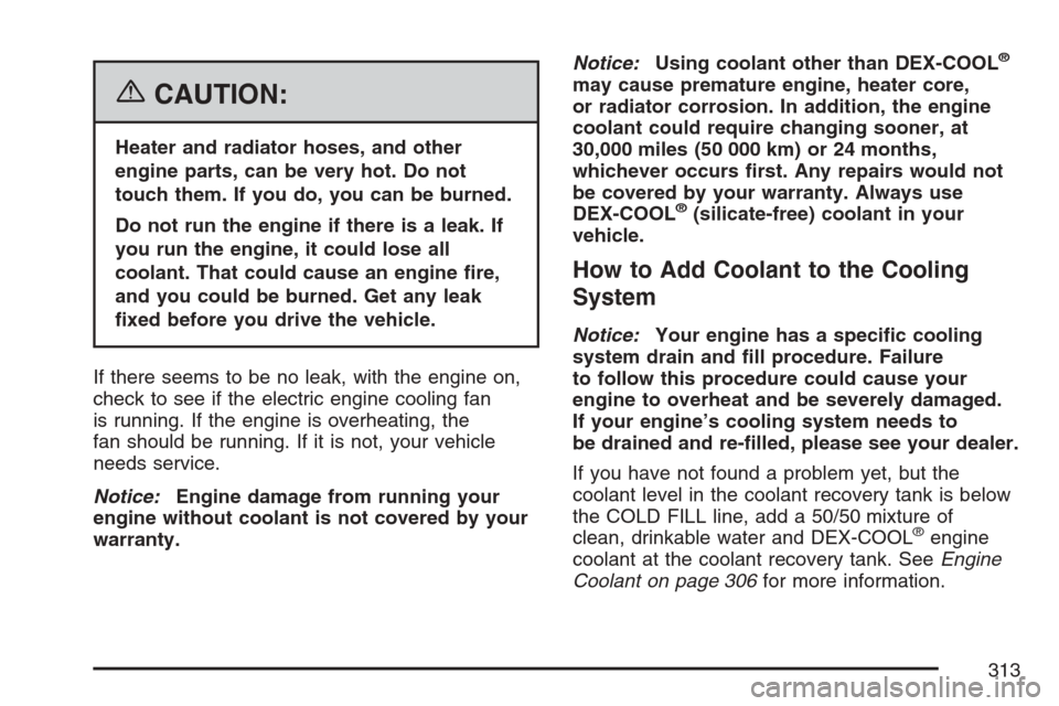 CHEVROLET HHR 2007 1.G Owners Manual {CAUTION:
Heater and radiator hoses, and other
engine parts, can be very hot. Do not
touch them. If you do, you can be burned.
Do not run the engine if there is a leak. If
you run the engine, it could CHEVROLET HHR 2007 1.G Owners Manual {CAUTION:
Heater and radiator hoses, and other
engine parts, can be very hot. Do not
touch them. If you do, you can be burned.
Do not run the engine if there is a leak. If
you run the engine, it could