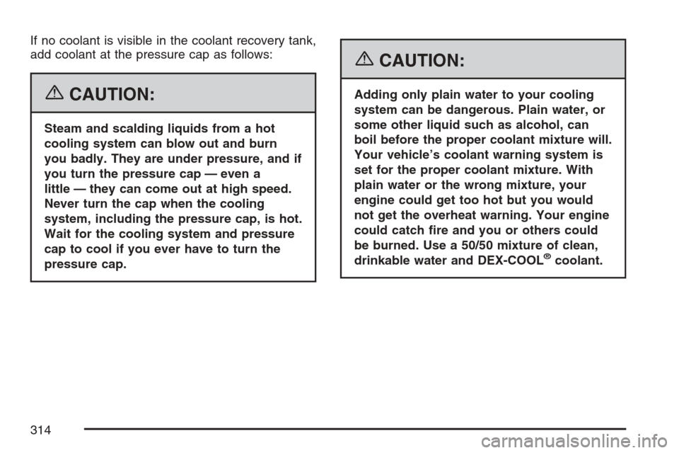 CHEVROLET HHR 2007 1.G Owners Manual If no coolant is visible in the coolant recovery tank,
add coolant at the pressure cap as follows:
{CAUTION:
Steam and scalding liquids from a hot
cooling system can blow out and burn
you badly. They CHEVROLET HHR 2007 1.G Owners Manual If no coolant is visible in the coolant recovery tank,
add coolant at the pressure cap as follows:
{CAUTION:
Steam and scalding liquids from a hot
cooling system can blow out and burn
you badly. They
