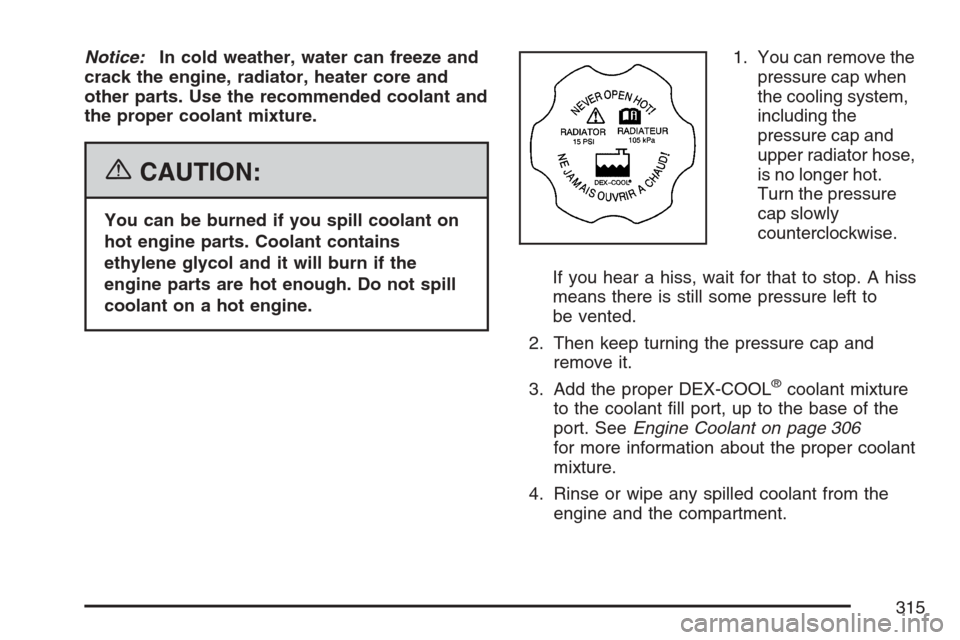 CHEVROLET HHR 2007 1.G Owners Manual Notice:In cold weather, water can freeze and
crack the engine, radiator, heater core and
other parts. Use the recommended coolant and
the proper coolant mixture.
{CAUTION:
You can be burned if you spi CHEVROLET HHR 2007 1.G Owners Manual Notice:In cold weather, water can freeze and
crack the engine, radiator, heater core and
other parts. Use the recommended coolant and
the proper coolant mixture.
{CAUTION:
You can be burned if you spi