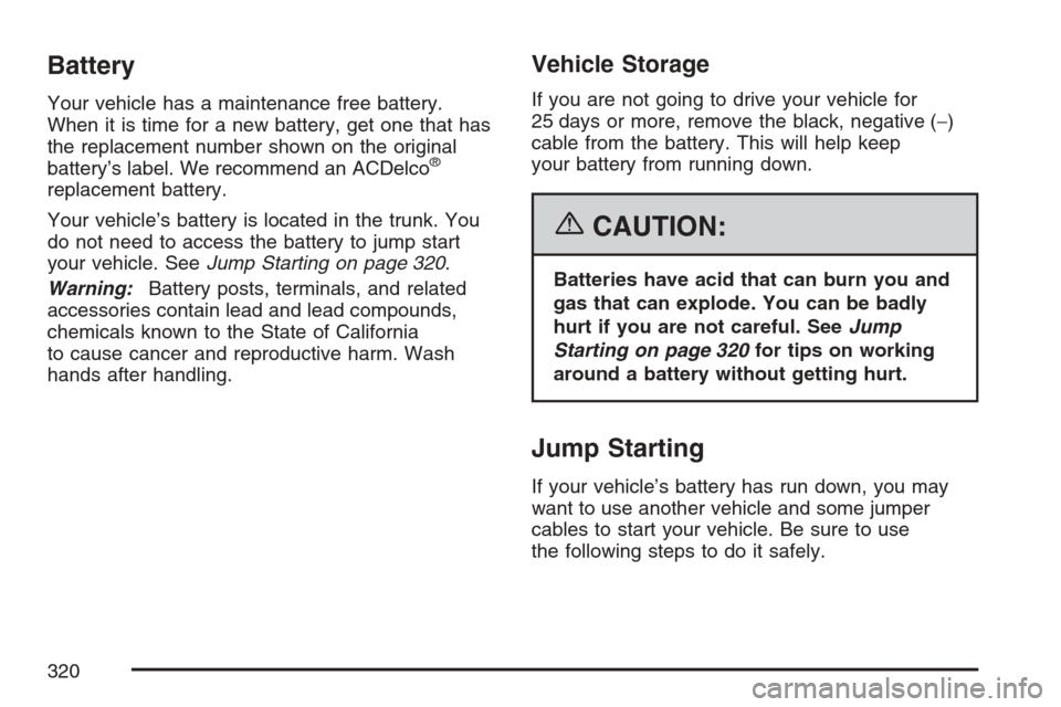 CHEVROLET HHR 2007 1.G Owners Manual Battery
Your vehicle has a maintenance free battery.
When it is time for a new battery, get one that has
the replacement number shown on the original
battery’s label. We recommend an ACDelco
®
repl