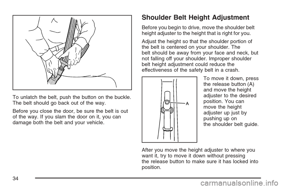 CHEVROLET HHR 2007 1.G Owners Manual To unlatch the belt, push the button on the buckle.
The belt should go back out of the way.
Before you close the door, be sure the belt is out
of the way. If you slam the door on it, you can
damage bo