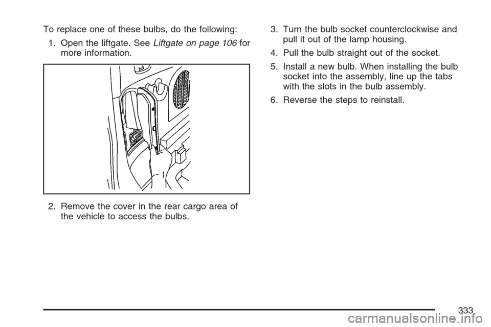 CHEVROLET HHR 2007 1.G Owners Manual To replace one of these bulbs, do the following:
1. Open the liftgate. SeeLiftgate on page 106for
more information.
2. Remove the cover in the rear cargo area of
the vehicle to access the bulbs.3. Tur CHEVROLET HHR 2007 1.G Owners Manual To replace one of these bulbs, do the following:
1. Open the liftgate. SeeLiftgate on page 106for
more information.
2. Remove the cover in the rear cargo area of
the vehicle to access the bulbs.3. Tur