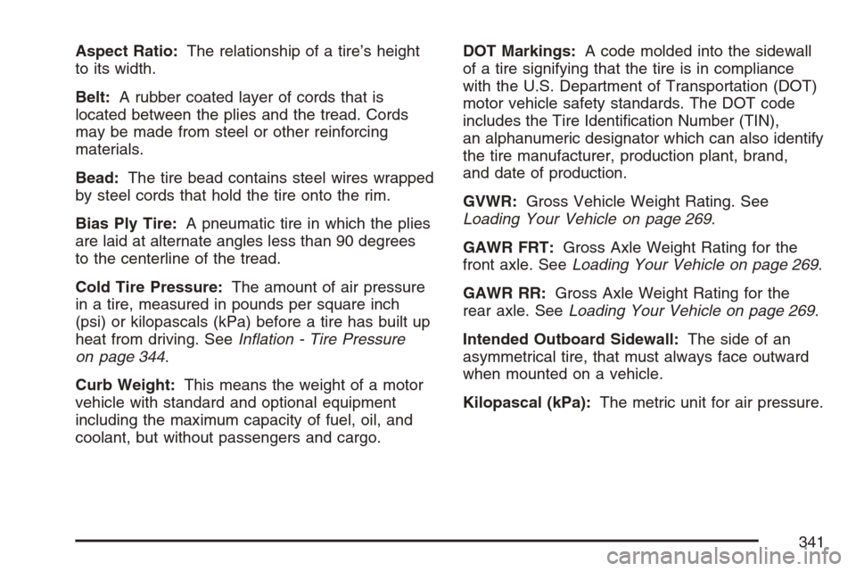 CHEVROLET HHR 2007 1.G Owners Manual Aspect Ratio:The relationship of a tire’s height
to its width.
Belt:A rubber coated layer of cords that is
located between the plies and the tread. Cords
may be made from steel or other reinforcing
