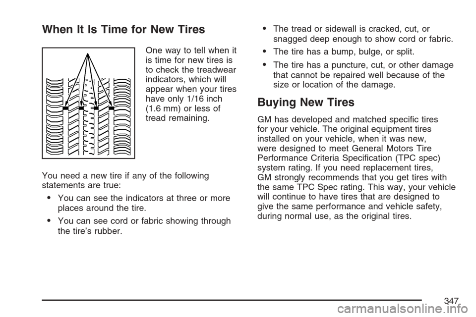 CHEVROLET HHR 2007 1.G Owners Manual When It Is Time for New Tires
One way to tell when it
is time for new tires is
to check the treadwear
indicators, which will
appear when your tires
have only 1/16 inch
(1.6 mm) or less of
tread remain