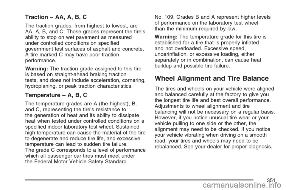 CHEVROLET HHR 2007 1.G Owners Manual Traction – AA, A, B, C
The traction grades, from highest to lowest, are
AA, A, B, and C. Those grades represent the tire’s
ability to stop on wet pavement as measured
under controlled conditions o CHEVROLET HHR 2007 1.G Owners Manual Traction – AA, A, B, C
The traction grades, from highest to lowest, are
AA, A, B, and C. Those grades represent the tire’s
ability to stop on wet pavement as measured
under controlled conditions o