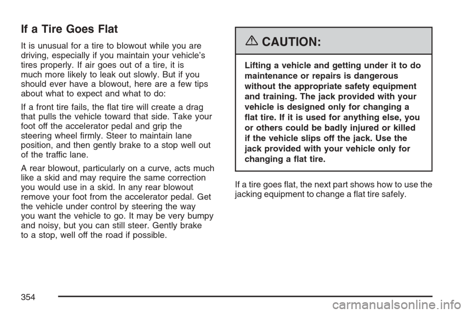 CHEVROLET HHR 2007 1.G Owners Manual If a Tire Goes Flat
It is unusual for a tire to blowout while you are
driving, especially if you maintain your vehicle’s
tires properly. If air goes out of a tire, it is
much more likely to leak out CHEVROLET HHR 2007 1.G Owners Manual If a Tire Goes Flat
It is unusual for a tire to blowout while you are
driving, especially if you maintain your vehicle’s
tires properly. If air goes out of a tire, it is
much more likely to leak out