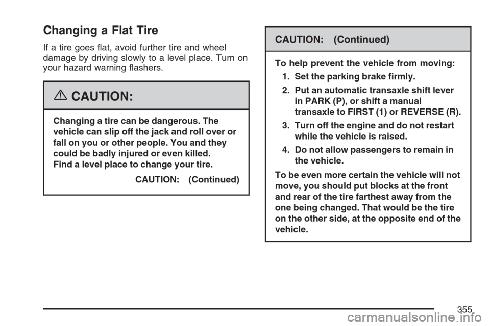 CHEVROLET HHR 2007 1.G Owners Manual Changing a Flat Tire
If a tire goes �at, avoid further tire and wheel
damage by driving slowly to a level place. Turn on
your hazard warning �ashers.
{CAUTION:
Changing a tire can be dangerous. The
ve