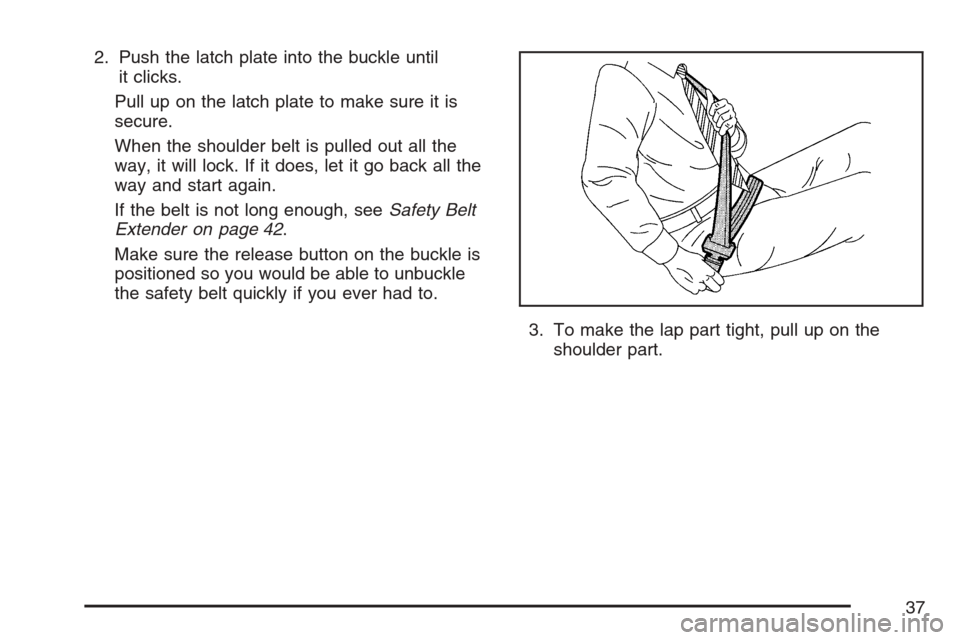 CHEVROLET HHR 2007 1.G Owners Guide 2. Push the latch plate into the buckle until
it clicks.
Pull up on the latch plate to make sure it is
secure.
When the shoulder belt is pulled out all the
way, it will lock. If it does, let it go bac