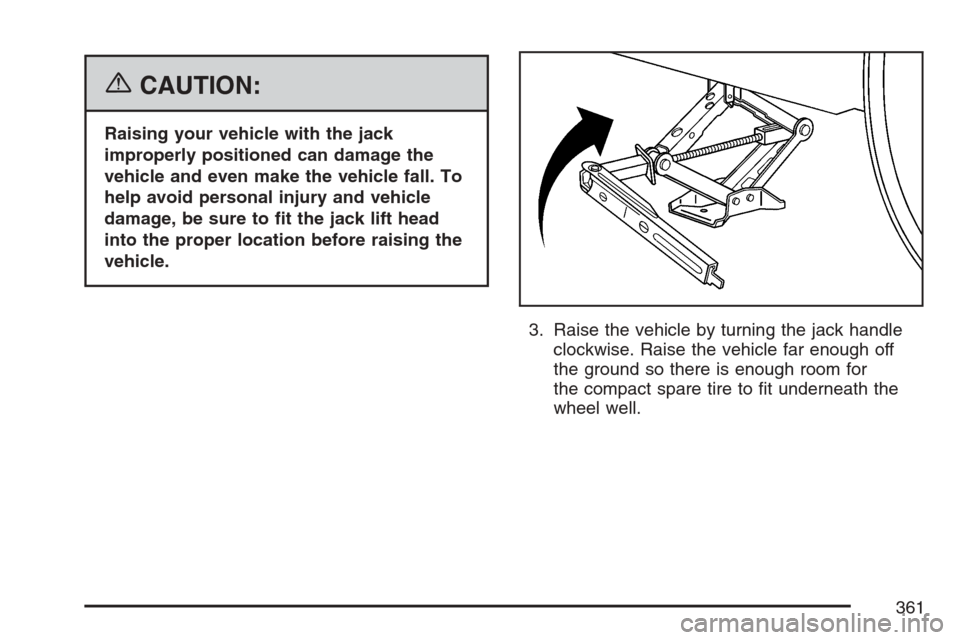 CHEVROLET HHR 2007 1.G Owners Manual {CAUTION:
Raising your vehicle with the jack
improperly positioned can damage the
vehicle and even make the vehicle fall. To
help avoid personal injury and vehicle
damage, be sure to �t the jack lift 