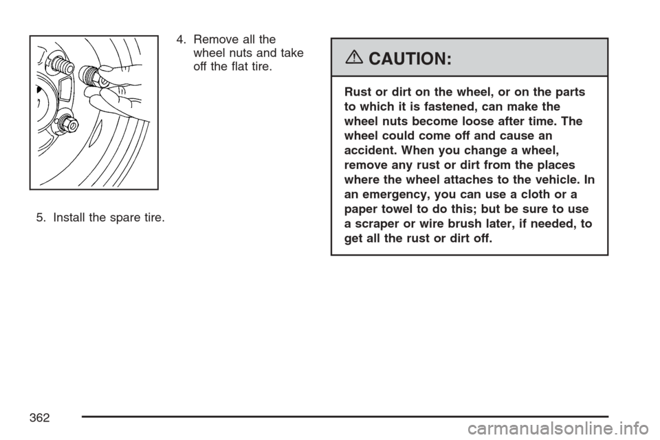 CHEVROLET HHR 2007 1.G Owners Manual 4. Remove all the
wheel nuts and take
off the �at tire.
5. Install the spare tire.
{CAUTION:
Rust or dirt on the wheel, or on the parts
to which it is fastened, can make the
wheel nuts become loose af