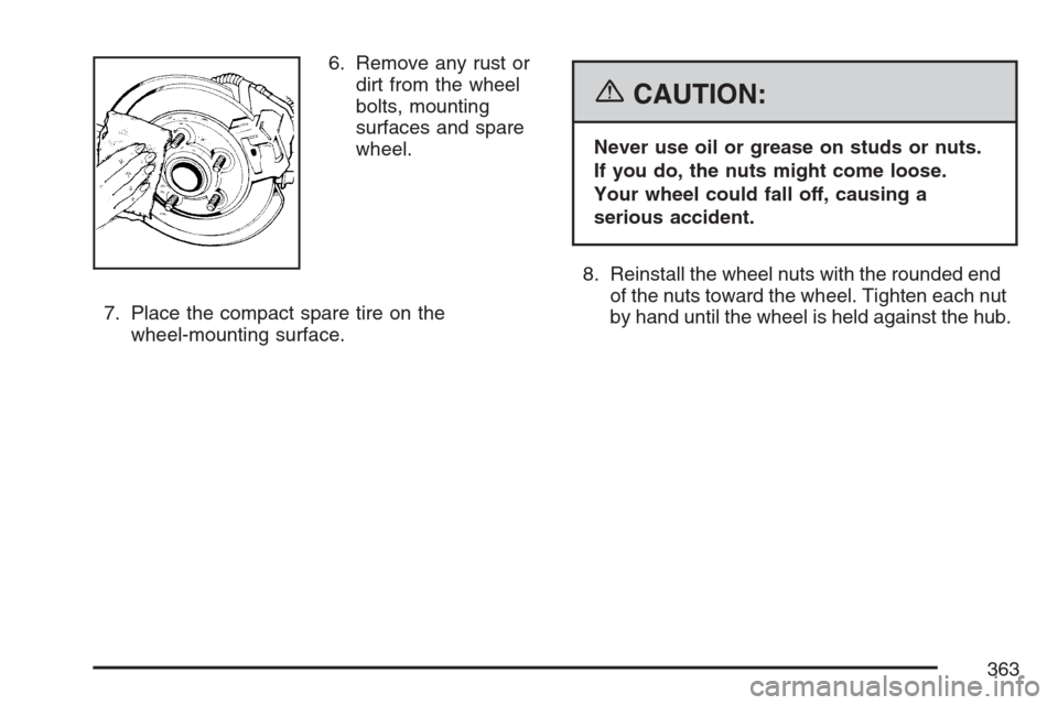 CHEVROLET HHR 2007 1.G Owners Manual 6. Remove any rust or
dirt from the wheel
bolts, mounting
surfaces and spare
wheel.
7. Place the compact spare tire on the
wheel-mounting surface.
{CAUTION:
Never use oil or grease on studs or nuts.
I