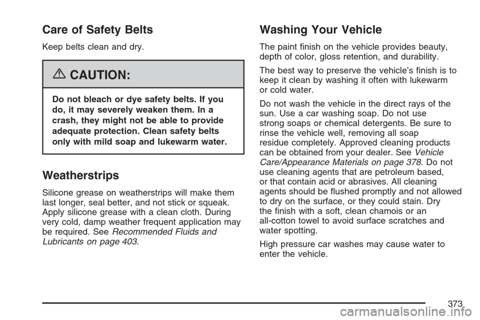 CHEVROLET HHR 2007 1.G Owners Manual Care of Safety Belts
Keep belts clean and dry.
{CAUTION:
Do not bleach or dye safety belts. If you
do, it may severely weaken them. In a
crash, they might not be able to provide
adequate protection. C CHEVROLET HHR 2007 1.G Owners Manual Care of Safety Belts
Keep belts clean and dry.
{CAUTION:
Do not bleach or dye safety belts. If you
do, it may severely weaken them. In a
crash, they might not be able to provide
adequate protection. C