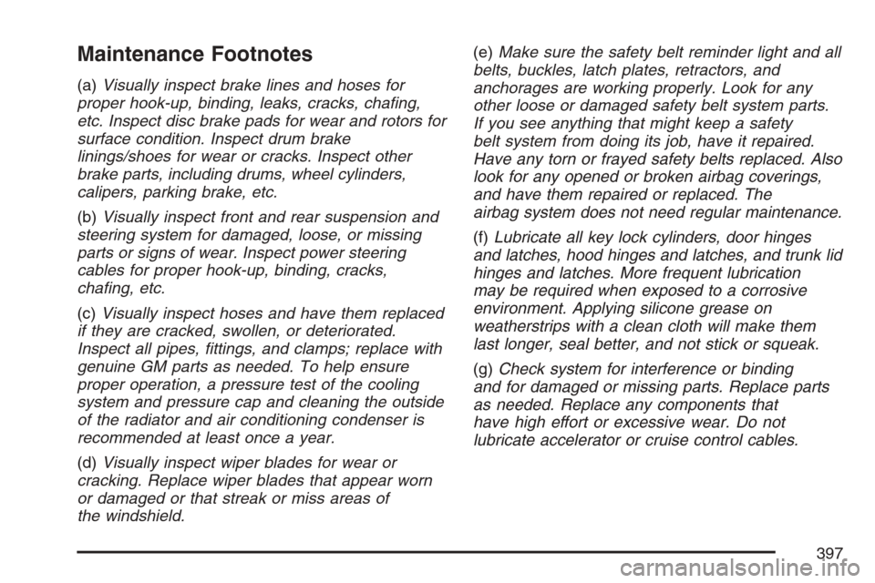 CHEVROLET HHR 2007 1.G Owners Manual Maintenance Footnotes
(a)Visually inspect brake lines and hoses for
proper hook-up, binding, leaks, cracks, chaﬁng,
etc. Inspect disc brake pads for wear and rotors for
surface condition. Inspect dr