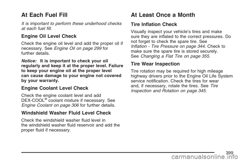 CHEVROLET HHR 2007 1.G Owners Manual At Each Fuel Fill
It is important to perform these underhood checks
at each fuel ﬁll.
Engine Oil Level Check
Check the engine oil level and add the proper oil if
necessary. SeeEngine Oil on page 299