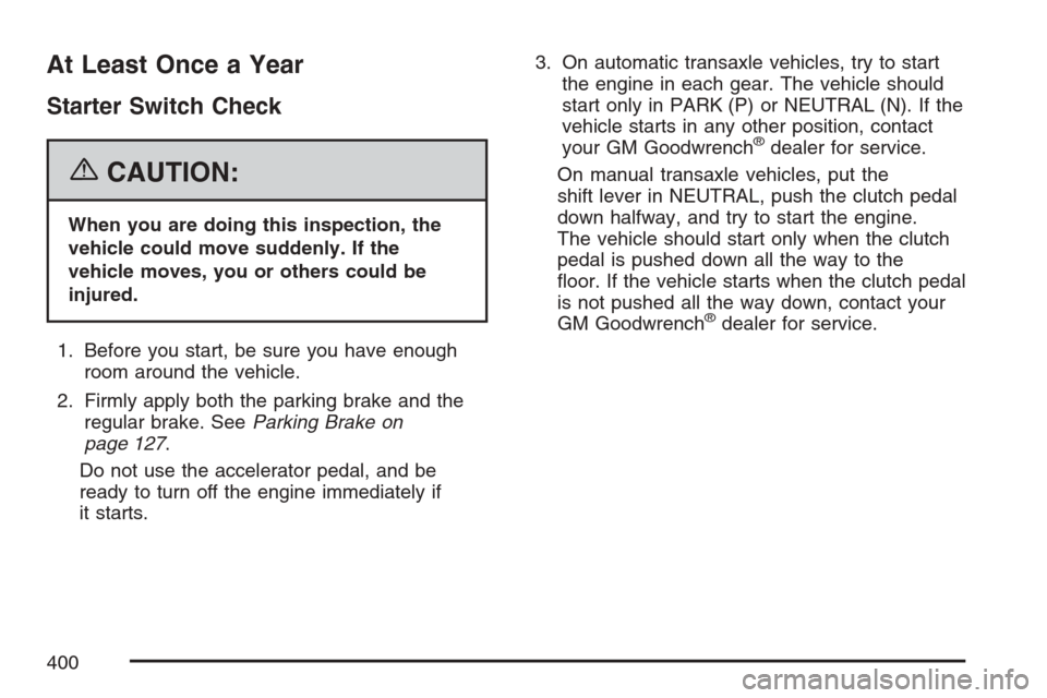 CHEVROLET HHR 2007 1.G Owners Manual At Least Once a Year
Starter Switch Check
{CAUTION:
When you are doing this inspection, the
vehicle could move suddenly. If the
vehicle moves, you or others could be
injured.
1. Before you start, be s