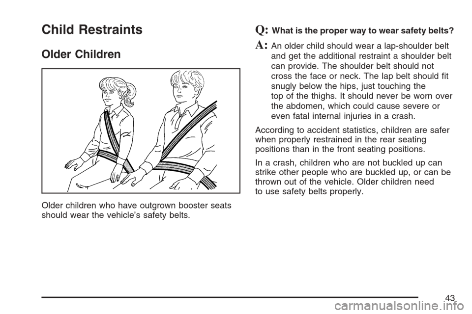 CHEVROLET HHR 2007 1.G Service Manual Child Restraints
Older Children
Older children who have outgrown booster seats
should wear the vehicle’s safety belts.
Q:What is the proper way to wear safety belts?
A:An older child should wear a l