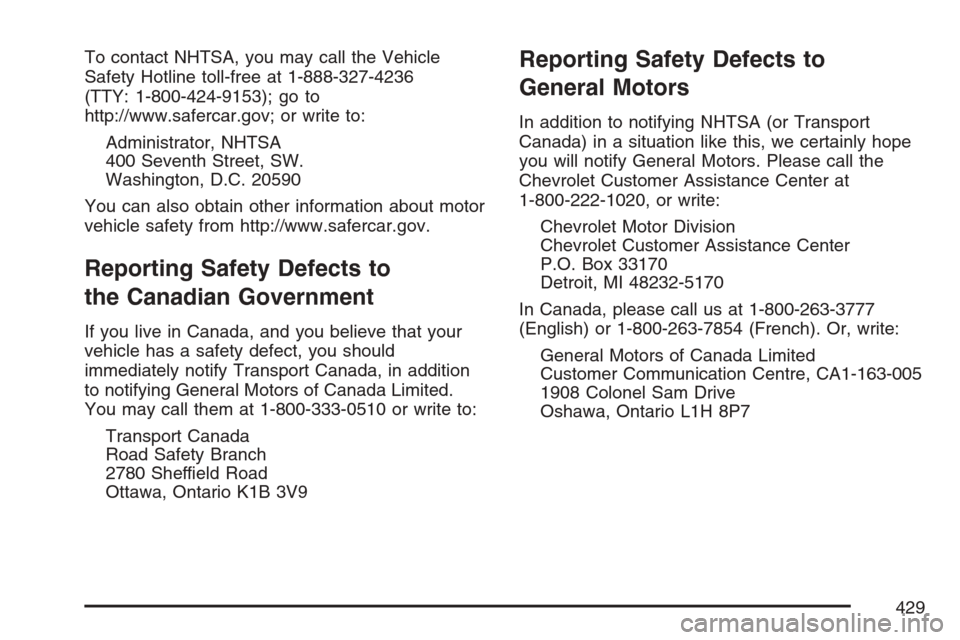 CHEVROLET HHR 2007 1.G Owners Manual To contact NHTSA, you may call the Vehicle
Safety Hotline toll-free at 1-888-327-4236
(TTY: 1-800-424-9153); go to
http://www.safercar.gov; or write to:
Administrator, NHTSA
400 Seventh Street, SW.
Wa