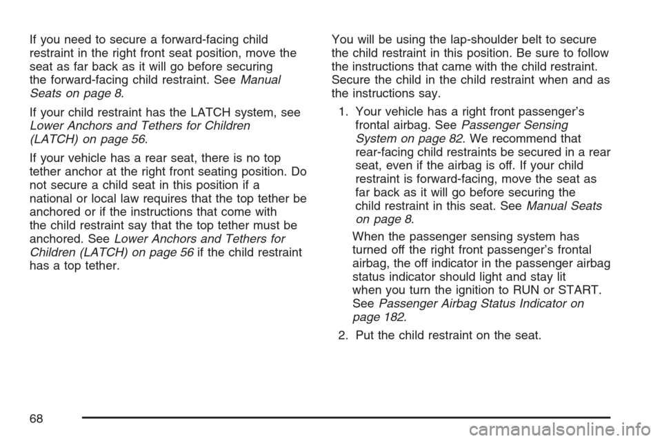 CHEVROLET HHR 2007 1.G Repair Manual If you need to secure a forward-facing child
restraint in the right front seat position, move the
seat as far back as it will go before securing
the forward-facing child restraint. SeeManual
Seats on 