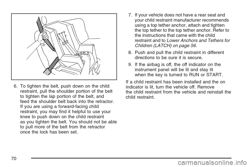 CHEVROLET HHR 2007 1.G Owners Manual 6. To tighten the belt, push down on the child
restraint, pull the shoulder portion of the belt
to tighten the lap portion of the belt, and
feed the shoulder belt back into the retractor.
If you are u