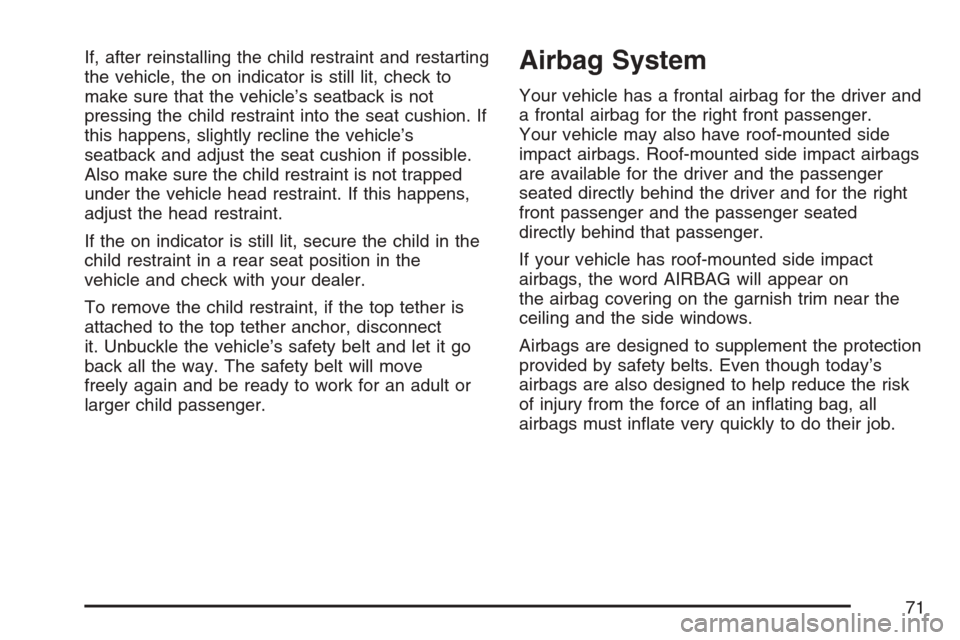 CHEVROLET HHR 2007 1.G Owners Manual If, after reinstalling the child restraint and restarting
the vehicle, the on indicator is still lit, check to
make sure that the vehicle’s seatback is not
pressing the child restraint into the seat