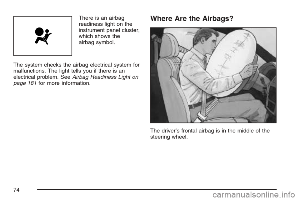 CHEVROLET HHR 2007 1.G Manual PDF There is an airbag
readiness light on the
instrument panel cluster,
which shows the
airbag symbol.
The system checks the airbag electrical system for
malfunctions. The light tells you if there is an
e