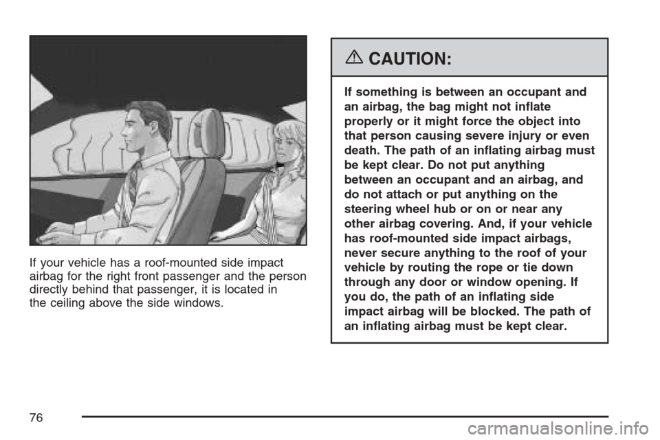 CHEVROLET HHR 2007 1.G Owners Manual If your vehicle has a roof-mounted side impact
airbag for the right front passenger and the person
directly behind that passenger, it is located in
the ceiling above the side windows.
{CAUTION:
If som