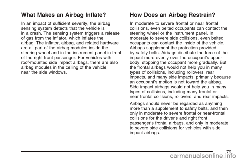 CHEVROLET HHR 2007 1.G Manual PDF What Makes an Airbag In�ate?
In an impact of sufficient severity, the airbag
sensing system detects that the vehicle is
in a crash. The sensing system triggers a release
of gas from the in�ator, which